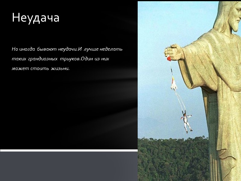 Но иногда бывают неудачи.И лучше неделать таких грандиозных трьуков.Один из них может стоить жизьни.